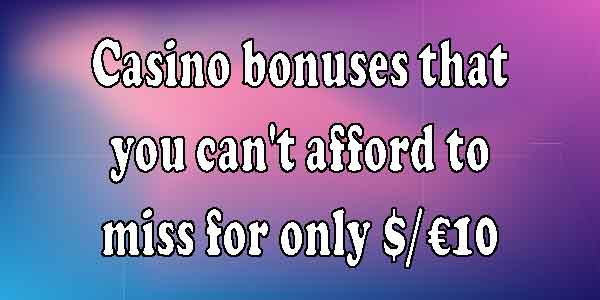 Casino bonuses that you can’t afford to miss for only $/€10